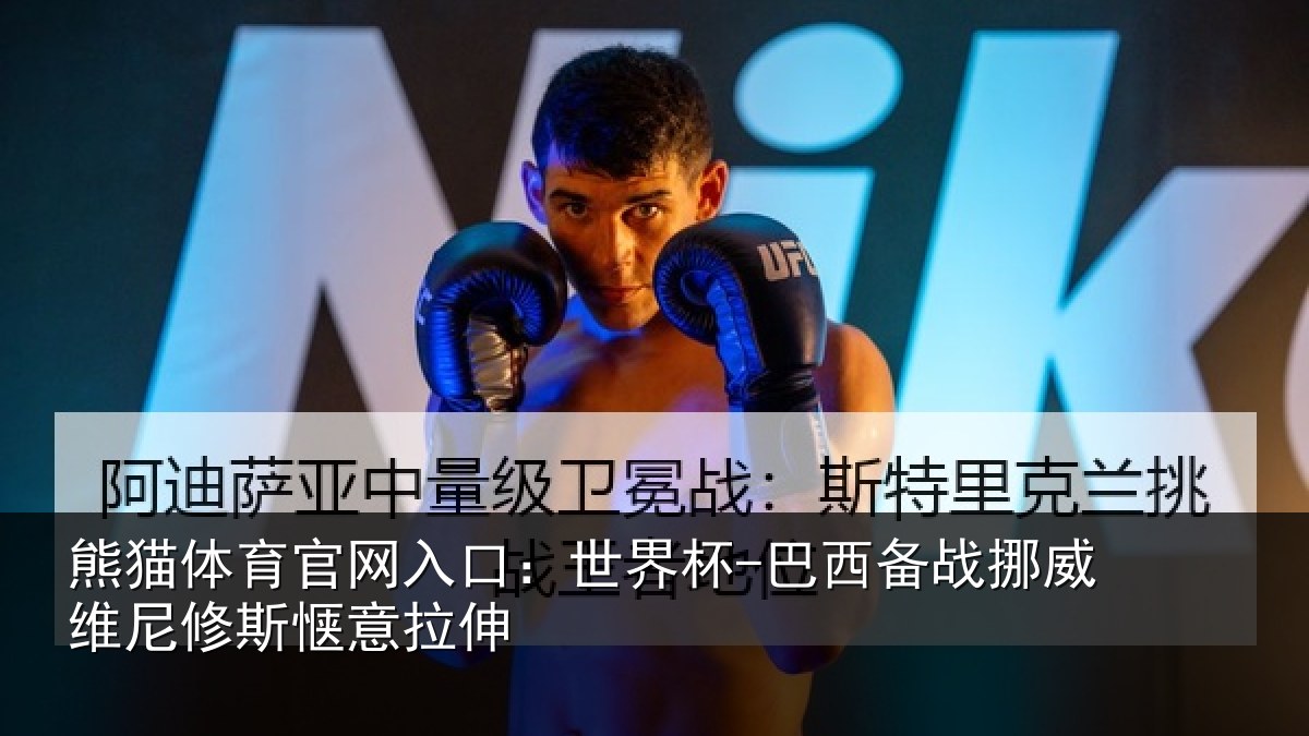 熊猫体育官网入口：世界杯-巴西备战挪威维尼修斯惬意拉伸