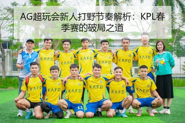 AG超玩会新人打野节奏解析：KPL春季赛的破局之道
