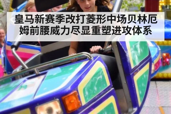 皇马新赛季改打菱形中场贝林厄姆前腰威力尽显重塑进攻体系