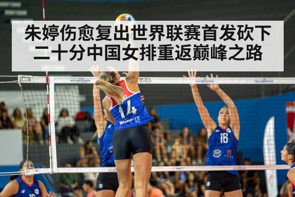 朱婷伤愈复出世界联赛首发砍下二十分中国女排重返巅峰之路