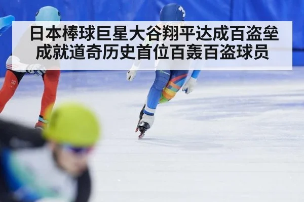 日本棒球巨星大谷翔平达成百盗垒成就道奇历史首位百轰百盗球员