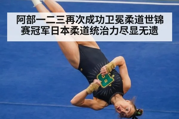 阿部一二三再次成功卫冕柔道世锦赛冠军日本柔道统治力尽显无遗