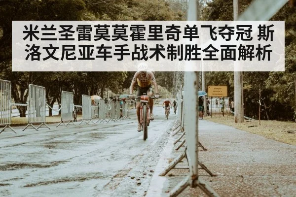 米兰圣雷莫莫霍里奇单飞夺冠 斯洛文尼亚车手战术制胜全面解析