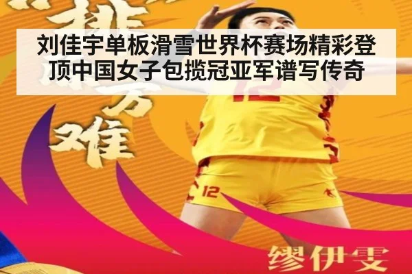 刘佳宇单板滑雪世界杯赛场精彩登顶中国女子包揽冠亚军谱写传奇